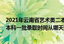 2021年云南省艺术类二本录取时间（2022云南艺术体育类本科一批录取时间从哪天到哪天）