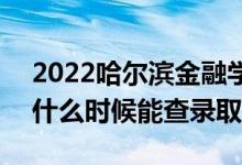 2022哈尔滨金融学院录取时间及查询入口（什么时候能查录取）