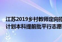 江苏2019乡村教师定向招生分数线（江苏2022年乡村教师计划本科提前批平行志愿投档线）