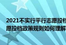 2021不实行平行志愿投档的省份（2022年高考填报平行志愿投档政策规则如何理解）