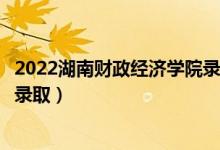 2022湖南财政经济学院录取时间及查询入口（什么时候能查录取）