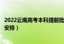 2022云南高考本科提前批录取时间从哪天到哪天（录取时间安排）