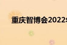 重庆智博会2022年时间（智博会时间）