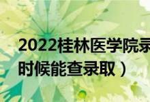 2022桂林医学院录取时间及查询入口（什么时候能查录取）