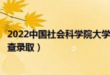 2022中国社会科学院大学录取时间及查询入口（什么时候能查录取）