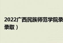 2022广西民族师范学院录取时间及查询入口（什么时候能查录取）