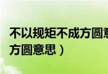 不以规矩不成方圆意思是什么（不以规矩不成方圆意思）