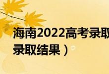 海南2022高考录取结果查询方式（怎么查询录取结果）