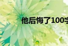 他后悔了100字左右（他后悔了）