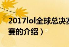 2017lol全球总决赛（关于2017lol全球总决赛的介绍）