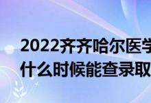 2022齐齐哈尔医学院录取时间及查询入口（什么时候能查录取）