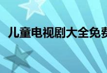 儿童电视剧大全免费6-12岁（儿童电视剧）