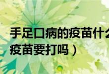 手足口病的疫苗什么时候打合适（手足口病的疫苗要打吗）