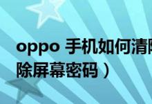 oppo 手机如何清除屏幕密码（oppo怎么清除屏幕密码）