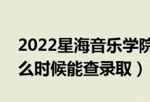 2022星海音乐学院录取时间及查询入口（什么时候能查录取）