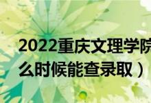 2022重庆文理学院录取时间及查询入口（什么时候能查录取）