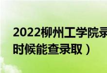 2022柳州工学院录取时间及查询入口（什么时候能查录取）