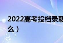 2022高考投档录取流程（高考投档规则是什么）