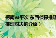 柯南vs平次 东西侦探推理对决（关于柯南vs平次 东西侦探推理对决的介绍）