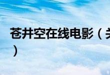 苍井空在线电影（关于苍井空在线电影的介绍）