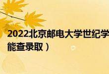 2022北京邮电大学世纪学院录取时间及查询入口（什么时候能查录取）