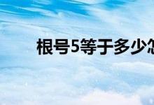 根号5等于多少怎么算（根号5等于）