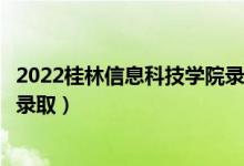 2022桂林信息科技学院录取时间及查询入口（什么时候能查录取）