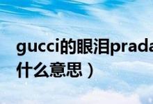 gucci的眼泪prada的dior什么意思（dior是什么意思）