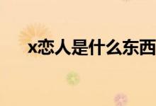 x恋人是什么东西（X恋人是什么意思）