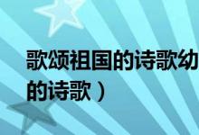 歌颂祖国的诗歌幼儿（4一6岁幼儿歌颂祖国的诗歌）