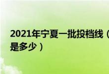 2021年宁夏一批投档线（2022宁夏提前批录取院校投档线是多少）