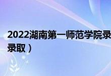 2022湖南第一师范学院录取时间及查询入口（什么时候能查录取）