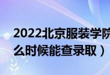 2022北京服装学院录取时间及查询入口（什么时候能查录取）