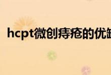 hcpt微创痔疮的优缺点（hcpt微创术弊端）