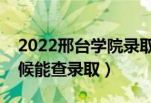 2022邢台学院录取时间及查询入口（什么时候能查录取）