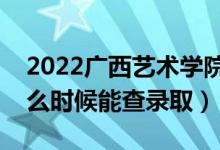 2022广西艺术学院录取时间及查询入口（什么时候能查录取）