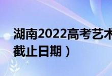 湖南2022高考艺术类本科批录取时间（录取截止日期）