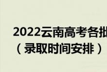 2022云南高考各批次录取时间从哪天到哪天（录取时间安排）