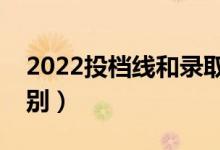 2022投档线和录取分数线一样吗（有哪些区别）