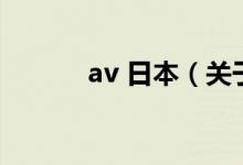 av 日本（关于av 日本的介绍）