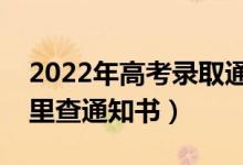 2022年高考录取通知书什么时候发放（在哪里查通知书）