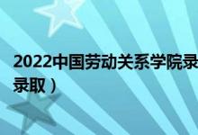 2022中国劳动关系学院录取时间及查询入口（什么时候能查录取）