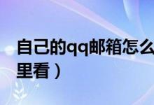 自己的qq邮箱怎么查看（自己的qq邮箱在哪里看）