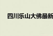 四川乐山大佛最新消息（四川乐山大佛）