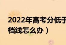 2022年高考分低于投档线能录取吗（没过投档线怎么办）