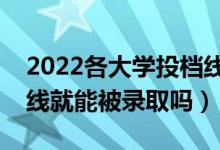 2022各大学投档线什么时候公布（过了投档线就能被录取吗）