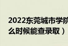 2022东莞城市学院录取时间及查询入口（什么时候能查录取）