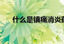 什么是镇痛消炎药（什么是镇痛分娩）