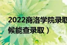 2022商洛学院录取时间及查询入口（什么时候能查录取）