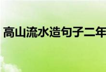 高山流水造句子二年级简单（高山流水造句）